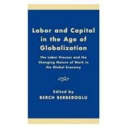 Labor and Capital in the Age of Globalization The Labor Process and the Changing Nature of Work in the Global Economy by Berberoglu, Berch; Adler, Marina A.; Bina, Cyrus; Davis, Chuck; Fox, Julia D.; Gartman, David; Katz-Fishman, Walda; Leggett, John C.; Lembcke, Jerry; Modupe, Ife; Parker, Robert E.; Prechel, Harland; Scott, Jerome; Yaghmaian, Behzad, 9780742516601