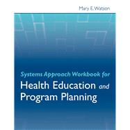 Systems Approach Workbook for Health Education  &  Program Planning by Watson, Mary E, 9780763786601