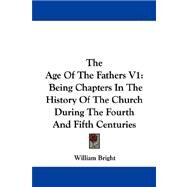 The Age of the Fathers: Being Chapters in the History of the Church During the Fourth and Fifth Centuries by Bright, William, 9781430496601