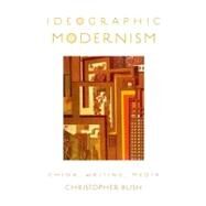 Ideographic Modernism China, Writing, Media by Bush, Christopher, 9780199926602