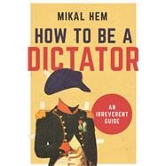 How to Be a Dictator: An Irreverent Guide by Hem, Mikal; Pierce, Kerri, 9781628726602