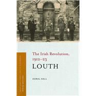 Louth The Irish Revolution, 1912-23 by Hall, Donal, 9781846826603