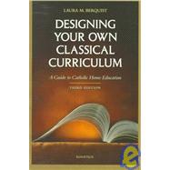 Designing Your Own Classical Curriculum A Guide to Catholic Home Education by Berquist, Laura M., 9780898706604