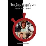 This Bank Robber's Life The Life and Fast Times of Patrick 