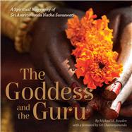 The Goddess and the Guru A Spiritual Biography of Sri Amritananda Natha Saraswati by Bowden, Michael M.; Chaitanyananda, Sri, 9780997946604