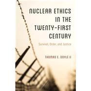 Nuclear Ethics in the Twenty-First Century Survival, Order, and Justice by Doyle, II, Thomas E., 9781442276604