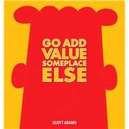 Go Add Value Someplace Else A Dilbert Book by Adams, Scott, 9781449446604
