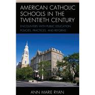 American Catholic Schools in the Twentieth Century Encounters with Public Education Policies, Practices, and Reforms by Ryan, Ann Marie, 9781475866605