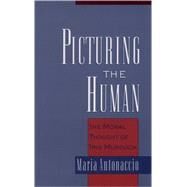 Picturing the Human The Moral Thought of Iris Murdoch by Antonaccio, Maria, 9780195166606