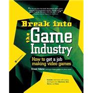 Break Into The Game Industry: How to Get A Job Making Video Games by Adams, Ernest, 9780072226607