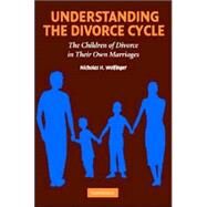 Understanding the Divorce Cycle: The Children of Divorce in their Own Marriages by Nicholas H. Wolfinger, 9780521616607