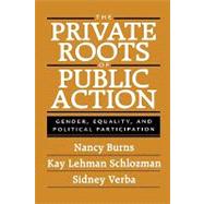 The Private Roots of Public Action by Burns, Nancy, Ph.D.; Schlozman, Kay Lehman; Verba, Sidney, 9780674006607