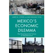 Mexico's Economic Dilemma The Developmental Failure of Neoliberalism by Cypher, James M.; Delgado Wise, Ral, 9780742556607