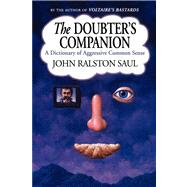 The Doubter's Companion A Dictionary of Aggressive Common Sense by Saul, John Ralston, 9780743236607