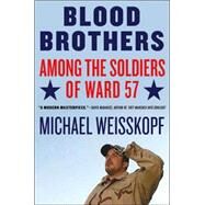 Blood Brothers Among the Soldiers of Ward 57 by Weisskopf, Michael, 9780805086607