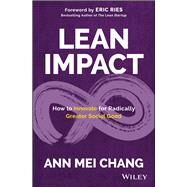 Lean Impact How to Innovate for Radically Greater Social Good by Chang, Ann Mei; Ries, Eric, 9781119506607
