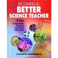 Becoming a Better Science Teacher : 8 Steps to High Quality Instruction and Student Achievement by Elizabeth Hammerman, 9781412926607