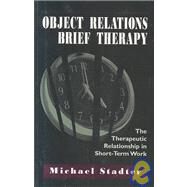 Object Relations Brief Therapy The Therapeutic Relationship in Short-Term Work by Stadter, Michael, 9781568216607