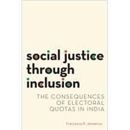 Social Justice through Inclusion The Consequences of Electoral Quotas in India by Jensenius, Francesca R., 9780190646608