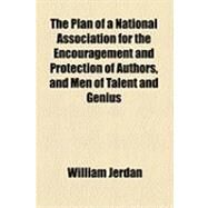 The Plan of a National Association for the Encouragement and Protection of Authors, and Men of Talent and Genius by Jerdan, William, 9781154526608