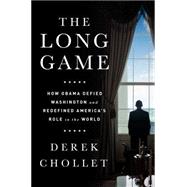 The Long Game How Obama Defied Washington and Redefined Americas Role in the World by Chollet, Derek, 9781610396608