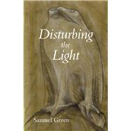 Disturbing the Light by Green, Samuel, 9780887486609