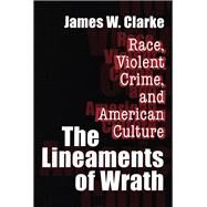 The Lineaments of Wrath: Race, Violent Crime and American Culture by Clarke,James W., 9781138536609