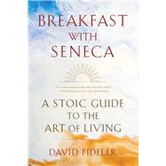 Breakfast with Seneca A Stoic Guide to the Art of Living by Fideler, David, 9781324036609