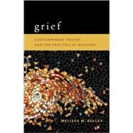 Grief : Contemporary Theory and the Practice of Ministry by Kelley, Melissa M., 9780800696610