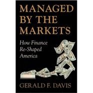 Managed by the Markets How Finance Re-Shaped America by Davis, Gerald F., 9780199216611