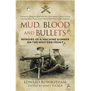 Mud, Blood and Bullets Memoirs of a Machine Gunner on the Western Front by Rowbottom, Edward; Tucker, Janet, 9780750956611