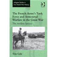 The French Army's Tank Force and Armoured Warfare in the Great War: The Artillerie SpTciale by Gale,Tim, 9781409466611