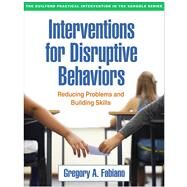 Interventions for Disruptive Behaviors Reducing Problems and Building Skills by Fabiano, Gregory A., 9781462526611
