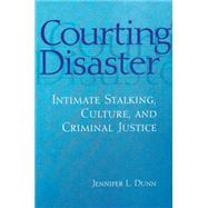 Courting Disaster: Intimate Stalking, Culture and Criminal Justice by Dunn; Jennifer, 9780202306612