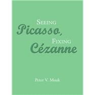 Seeing Picasso, Fixing Czanne by Moak, Peter V., 9781490786612