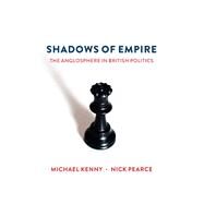 Shadows of Empire The Anglosphere in British Politics by Kenny, Michael; Pearce, Nick, 9781509516612
