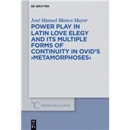 Power Play in Latin Love Elegy and Its Multiple Forms of Continuity in Ovid's Metamorphoses by Mayor, Jos Manuel Blanco, 9783110486612