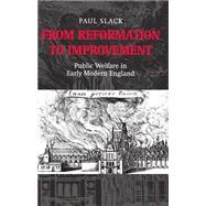 From Reformation to Improvement Public Welfare in Early Modern England by Slack, Paul, 9780198206613