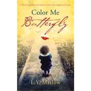 Color Me Butterfly A Novel Inspired by One Family's Journey from Tragedy to Triumph by MARLOW, L. Y., 9780307716613