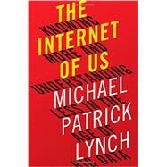 The Internet of Us Knowing More and Understanding Less in the Age of Big Data by Lynch, Michael P., 9780871406613
