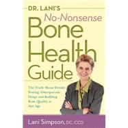 Dr. Lani's No-Nonsense Bone Health Guide : The Truth about Density Testing, Osteoporosis Drugs, and Building Bone Quality at Any Age by Simpson, Lani, 9780897936613
