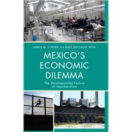 Mexico's Economic Dilemma The Developmental Failure of Neoliberalism by Cypher, James M.; Delgado Wise, Ral, 9780742556614