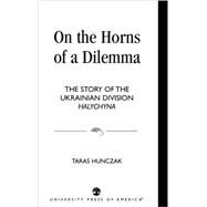 On the Horns of a Dilemma The Story of the Ukrainian Division Halychyna by Hunczak, Taras, 9780761816614