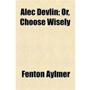 Alec Devlin: Or, Choose Wisely by Aylmer, Fenton, 9781154606614