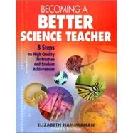 Becoming a Better Science Teacher : 8 Steps to High Quality Instruction and Student Achievement by Elizabeth Hammerman, 9781412926614