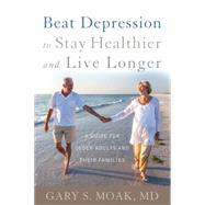 Beat Depression to Stay Healthier and Live Longer A Guide for Older Adults and Their Families by Moak, Gary S., M.d., 9781442246614