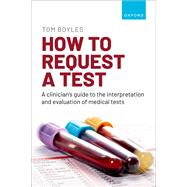 How to request a test: A clinician's guide to the interpretation and evaluation of medical tests by Boyles, Tom, 9780192866615