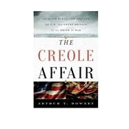 The Creole Affair The Slave Rebellion that Led the U.S. and Great Britain to the Brink of War by Downey, Arthur T., 9781442236615