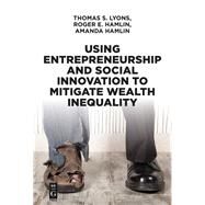 Using Entrepreneurship and Social Innovation to Mitigate Wealth Inequality by Lyons, Thomas S.; Hamlin, Roger E.; Hamlin, Amanda, 9781547416615