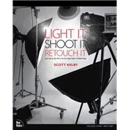 Light It, Shoot It, Retouch It  Learn Step by Step How to Go from Empty Studio to Finished Image by Kelby, Scott, 9780321786616